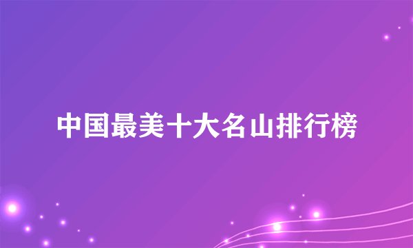 中国最美十大名山排行榜