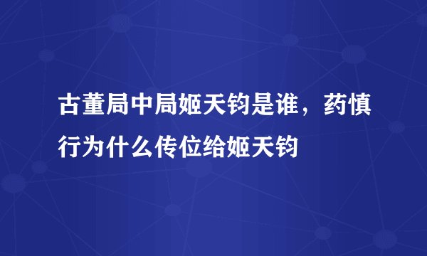 古董局中局姬天钧是谁，药慎行为什么传位给姬天钧