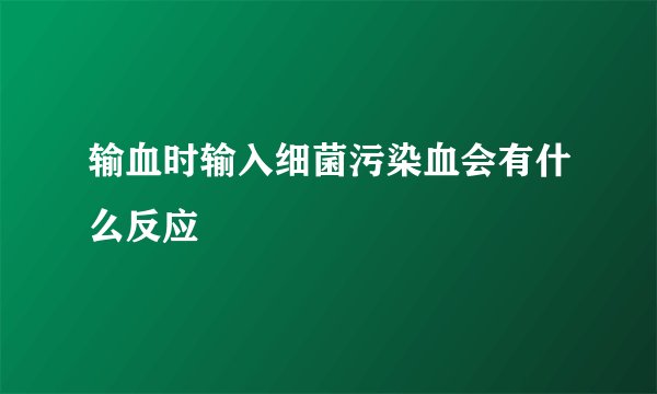 输血时输入细菌污染血会有什么反应
