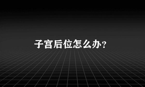 子宫后位怎么办？