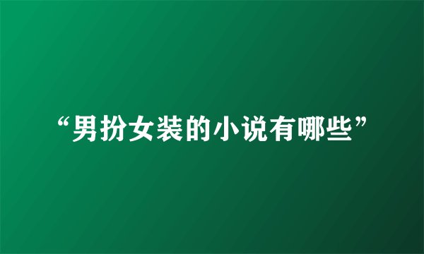 “男扮女装的小说有哪些”