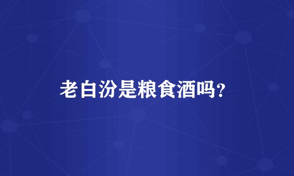 老白汾是粮食酒吗？