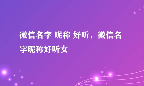 微信名字 昵称 好听，微信名字昵称好听女