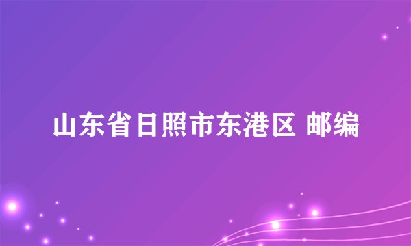 山东省日照市东港区 邮编