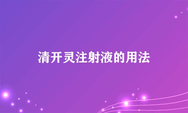 清开灵注射液的用法