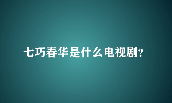 七巧春华是什么电视剧？