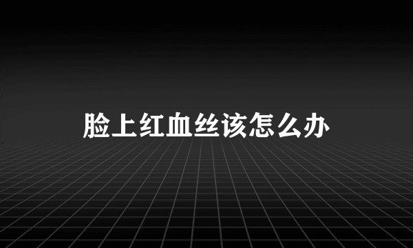 脸上红血丝该怎么办