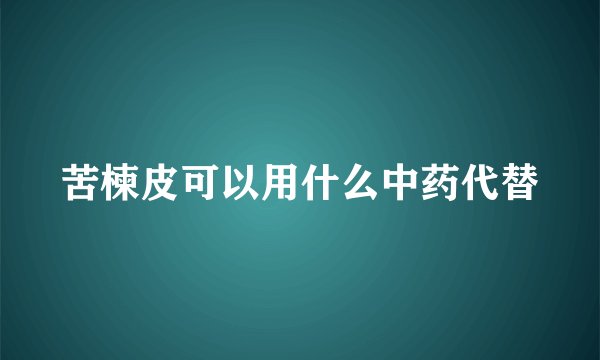 苦楝皮可以用什么中药代替