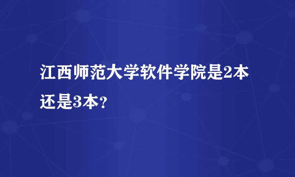 江西师范大学软件学院是2本还是3本？