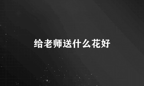 给老师送什么花好