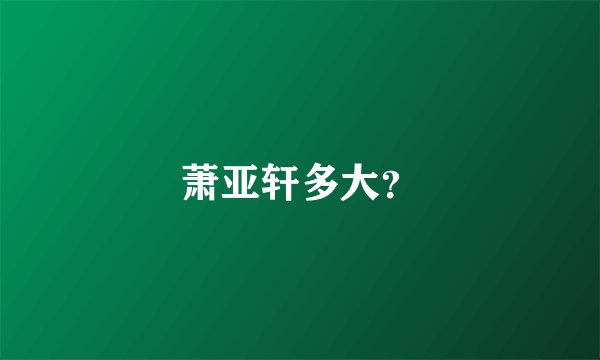 萧亚轩多大?