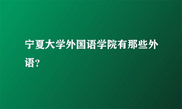 宁夏大学外国语学院有那些外语？