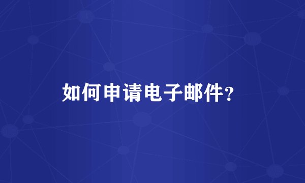 如何申请电子邮件？