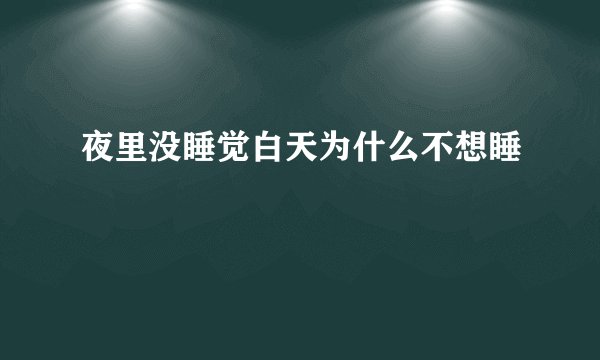 夜里没睡觉白天为什么不想睡
