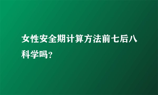 女性安全期计算方法前七后八科学吗？