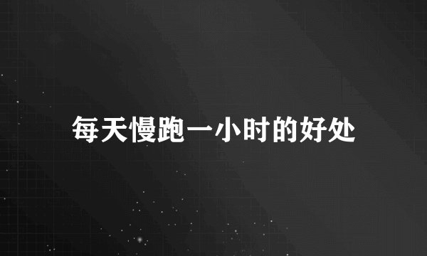 每天慢跑一小时的好处