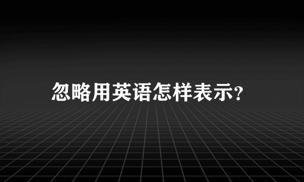 忽略用英语怎样表示？