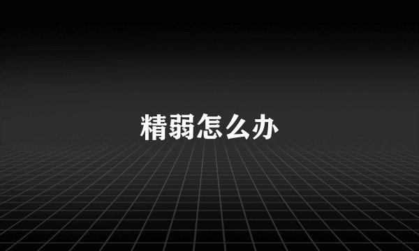 精弱怎么办