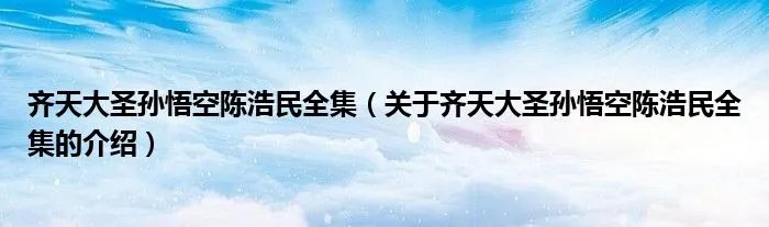 齐天大圣孙悟空陈浩民全集（关于齐天大圣孙悟空陈浩民全集的介绍）