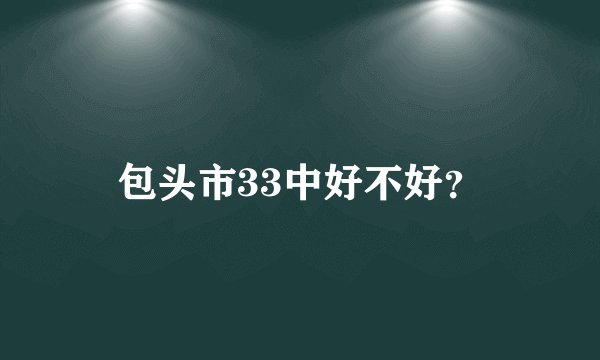 包头市33中好不好?