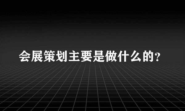 会展策划主要是做什么的？