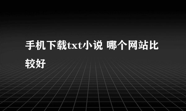 手机下载txt小说 哪个网站比较好