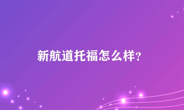新航道托福怎么样？