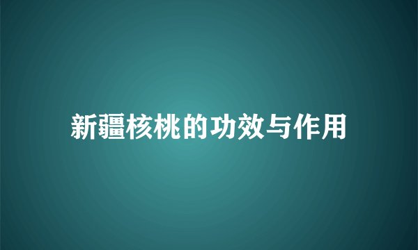 新疆核桃的功效与作用