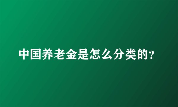 中国养老金是怎么分类的?
