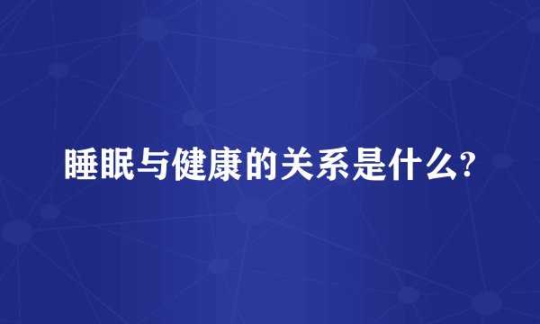 睡眠与健康的关系是什么?