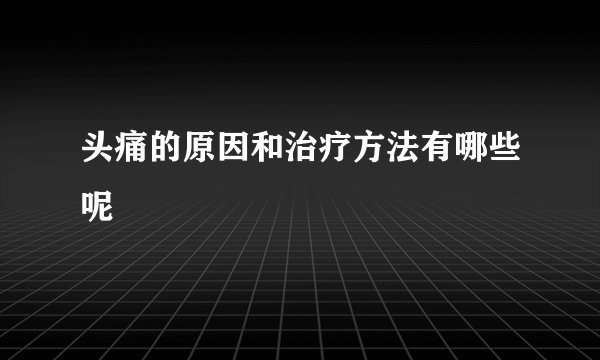 头痛的原因和治疗方法有哪些呢