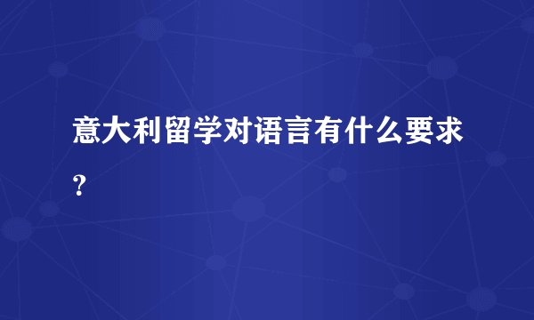 意大利留学对语言有什么要求？