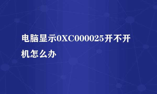 电脑显示0XC000025开不开机怎么办