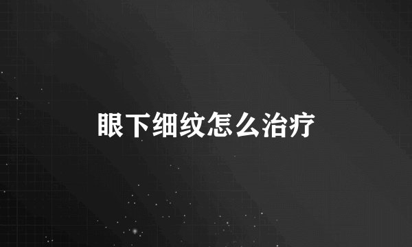 眼下细纹怎么治疗