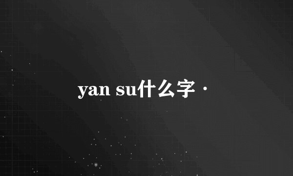 yan su什么字·