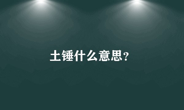 土锤什么意思？