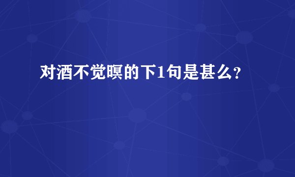 对酒不觉暝的下1句是甚么？