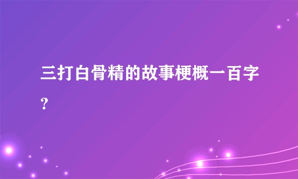 三打白骨精的故事梗概一百字？
