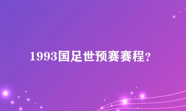 1993国足世预赛赛程?