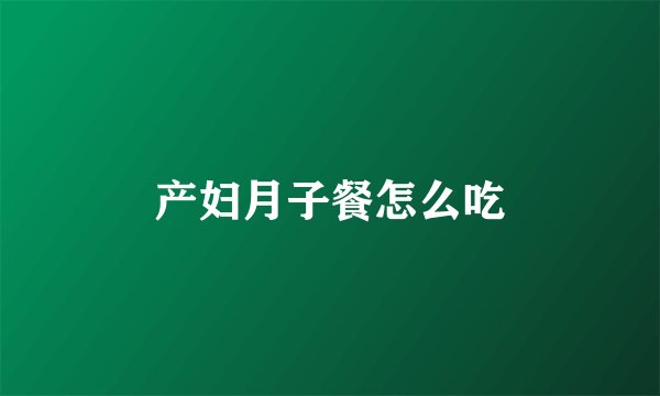 产妇月子餐怎么吃