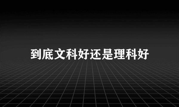 到底文科好还是理科好