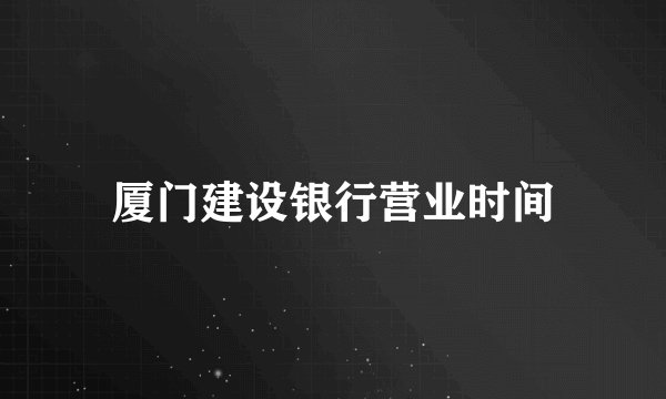 厦门建设银行营业时间
