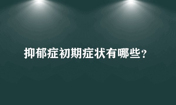 抑郁症初期症状有哪些?