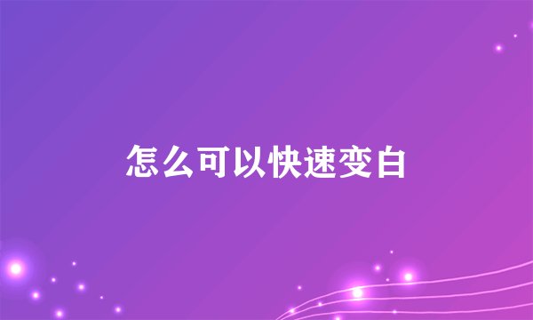 怎么可以快速变白