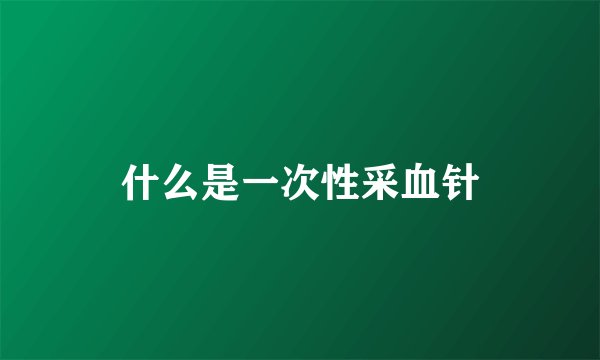 什么是一次性采血针