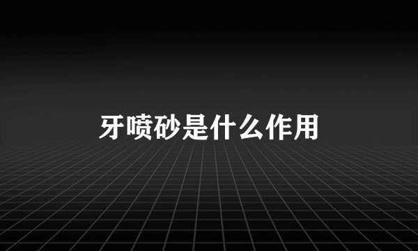 牙喷砂是什么作用