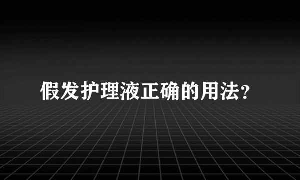 假发护理液正确的用法？