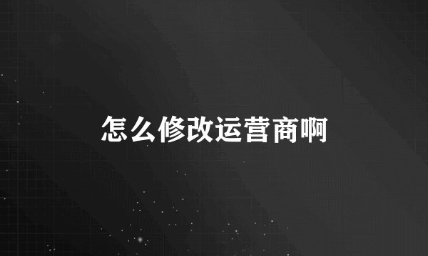 怎么修改运营商啊