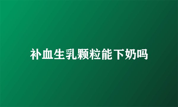 补血生乳颗粒能下奶吗