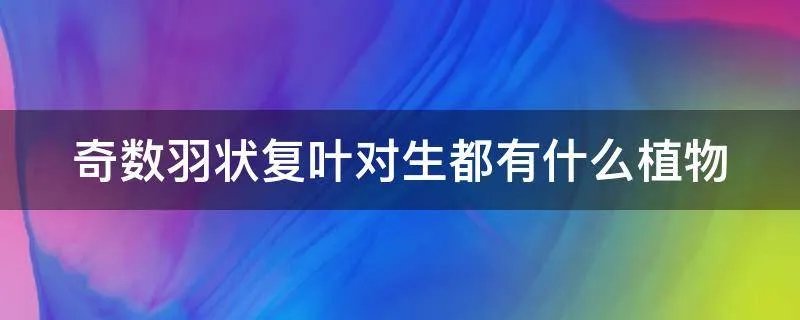 奇数羽状复叶对生都有什么植物